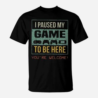 I Paused My Game To Be Here You're Welcome T-Shirt - Monsterry DE