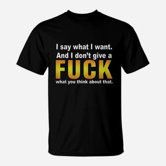 I Say What I Want And I Dont Give A Fck What You Think T-Shirt | Crazezy