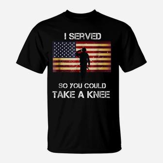 I Served So You Could Take A Knee Military Veteran Shirt T-Shirt | Crazezy