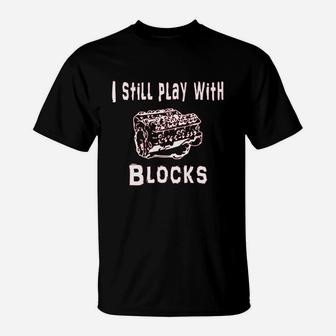 I Still Play With Blocks T-Shirt | Crazezy UK