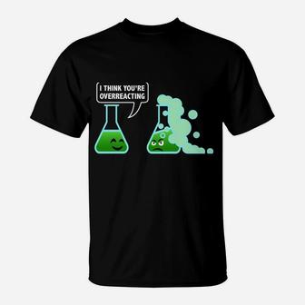 I-Think You're Overreacting Sarcastic Chemistry Science Gift T-Shirt | Crazezy DE