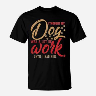 I Thought My Dog Was A Lot Of Work Until I Had Kids T-Shirt - Monsterry AU