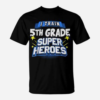 I Train 5Th Grade Super Heroes - Teacher Shirt T-Shirt | Crazezy CA