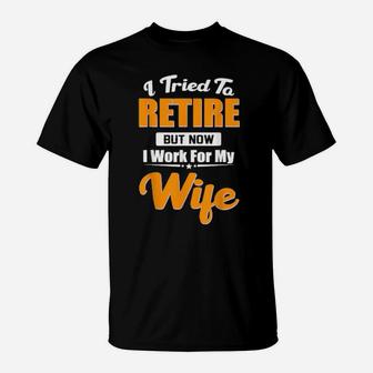 I Tried To Retire But Now I Work For My Wife T-Shirt - Monsterry CA
