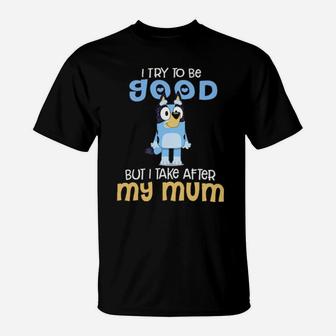 I Try To Be Good But I Take After My Mum T-Shirt - Monsterry AU