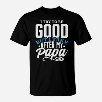 I Try To Good But I Take After My Papa T-Shirt - Monsterry DE