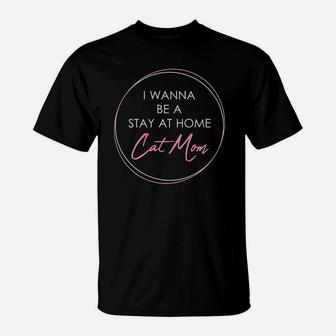 I Wanna Be A Stay At Home Cat Mom Gift T-Shirt | Crazezy UK