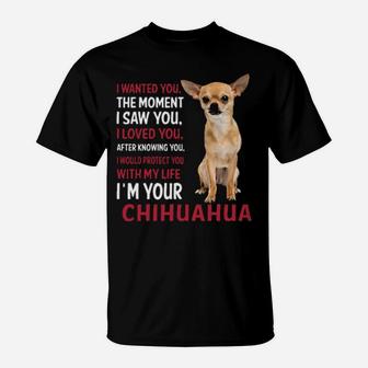 I Wanted You The Moment I'm Your Chihuahua T-Shirt - Monsterry UK
