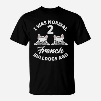 I Was Normal 2 French Bulldogs Ago Funny Frenchie Lover Gift T-Shirt | Crazezy UK
