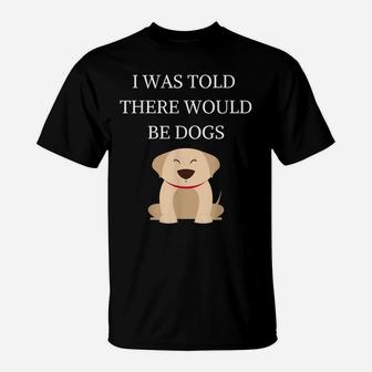 I Was Told There Would Be Dogs Funny Dog Lover Dog Owner T-Shirt | Crazezy CA
