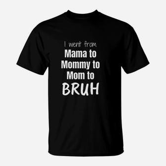 I Went From Mama To Mommy To Mom To Bruh T-Shirt | Crazezy