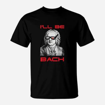 I Will Be Bach I Will Be Back Funny T-Shirt | Crazezy UK
