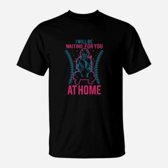 I Will Be Waiting For You At Home T-Shirt | Crazezy