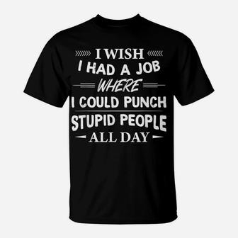 I Wish I Had A Job Where I Could Punch Stupid People All Day T-Shirt | Crazezy CA