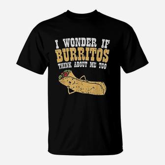 I Wonder If Burritos Think About Me Too T-Shirt | Crazezy