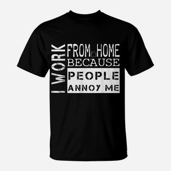 I Work From Home Because People Annoy Me T-Shirt T-Shirt | Crazezy