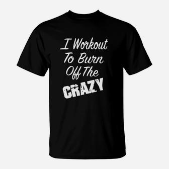 I Workout To Burn Off The Crazy T-Shirt | Crazezy DE