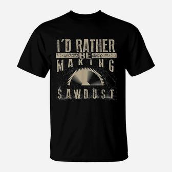 I Would Rather Be Making Sawdust T-Shirt | Crazezy