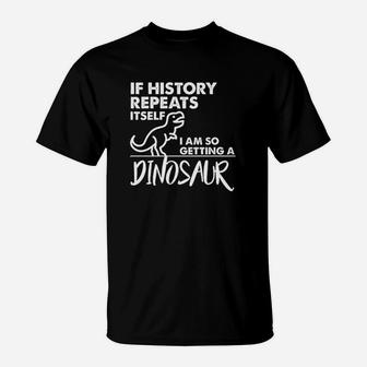 If History Repeats Itself I Am So Getting A Dinosaur T-Shirt | Crazezy DE