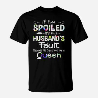If I Am Spoiled It Is My Husband's Fault Because He Treats Me Like A Queen T-Shirt - Monsterry