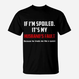 If I Am Spoiled Its My Husband's Fault T-Shirt - Monsterry