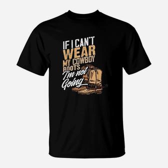 If I Cant Wear My Cowboy Boots Im Not Going T-Shirt | Crazezy AU