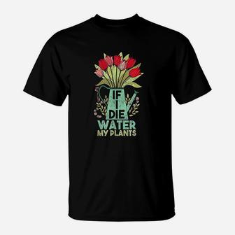 If I Die Water My Plants Gardening T-Shirt | Crazezy