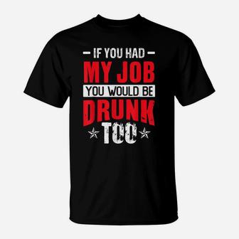 If You Had My Job You Would Be Drunk Too Funny Drinking T-Shirt | Crazezy UK