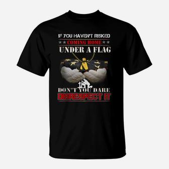 If You Haven't Risked Coming Home Under Flag Veteran Tshirt T-Shirt | Crazezy