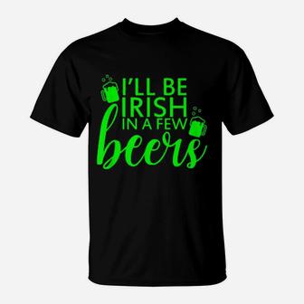 I'll Be Irish In A Few Beers Saint Patricks Day T-Shirt - Monsterry DE