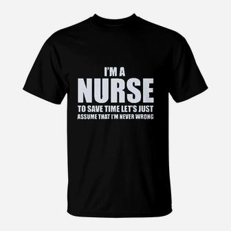 Im A Nurse To Save Time Just Assume Im Never Wrong Nurses T-Shirt | Crazezy UK