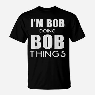 I'm Bob Doing Bob Things Name Funny Saying Holiday Gift Tee T-Shirt | Crazezy