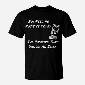 I'm Feeling Positive Today I'm Positive That You're An Idiot T-Shirt | Crazezy DE