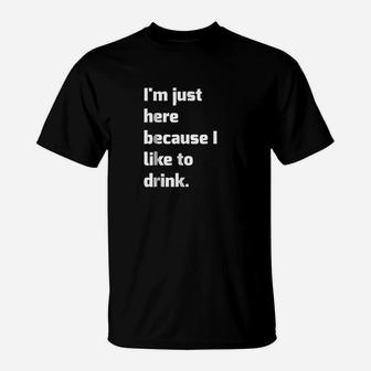 Im Just Here Because I Like To Drink Funny Workout T-Shirt | Crazezy