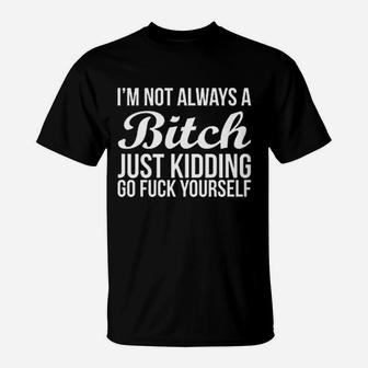 Im Not Always Btch Just Kidding Go Fck Yourself T-Shirt | Crazezy CA