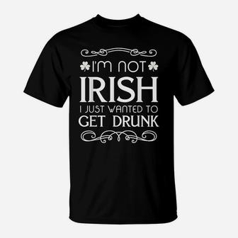 I'm Not Irish I Just Wanted To Get Drunk Funny T-Shirt T-Shirt | Crazezy UK
