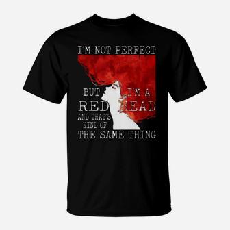 I'm Not Perfect But I'm A Redhead And That's Kind Of The Same Thing T-Shirt - Monsterry