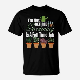 I'm Not Retired Gardening Is A Full Time Job, Gardening T-Shirt | Crazezy