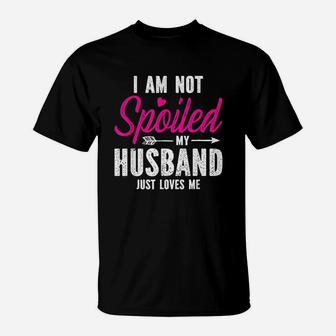 Im Not Spoiled My Husband Just Loves Me T-Shirt | Crazezy UK