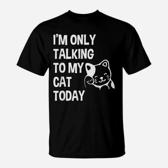I'm Only Talking To My Cat Today Funny Cat Lovers Gift T-Shirt | Crazezy DE