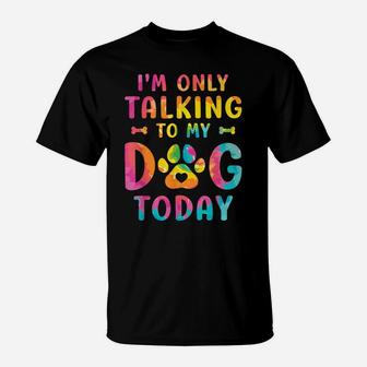 I'm Only Talking To My Dog Today Dog Lovers Tie Dye T-Shirt | Crazezy UK