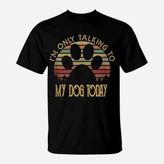 I'm Only Talking To My Dog Today T Shirt Gift T-Shirt | Crazezy