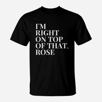 Im Right On Top Of That Rose Funny 90S Quote Graphic T-Shirt | Crazezy CA