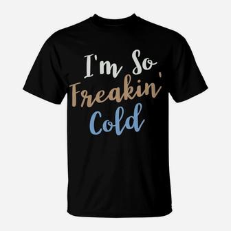 I'm So Freakin Cold T-Shirt | Crazezy AU
