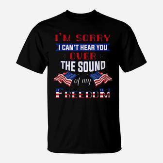 I'm Sorry I Cant Hear You Over The Sound Of Me Freedom T-Shirt - Monsterry