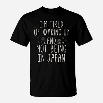 I’M Tired Of Waking Up And Not Being In Japan - Japanese T-Shirt | Crazezy CA