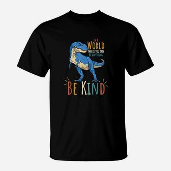 In A World Where You Can Be Anything Be Kind Dinosaur T Rex T-Shirt | Crazezy