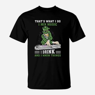 Irish Thats What I Do I Mix Music I Drink And I Know Things St Patricks Day T-Shirt - Monsterry