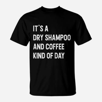 It Is A Dry Shampoo And Coffee Kind Of Day T-Shirt | Crazezy DE