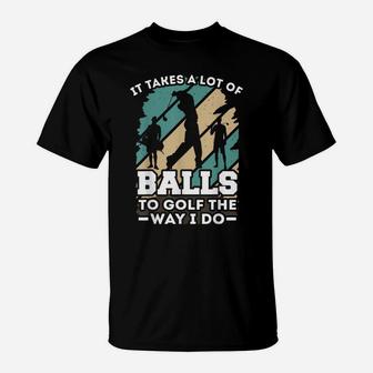 It Takes A Lot Of Balls To Golf The Way I Do - Golf T-Shirt | Crazezy